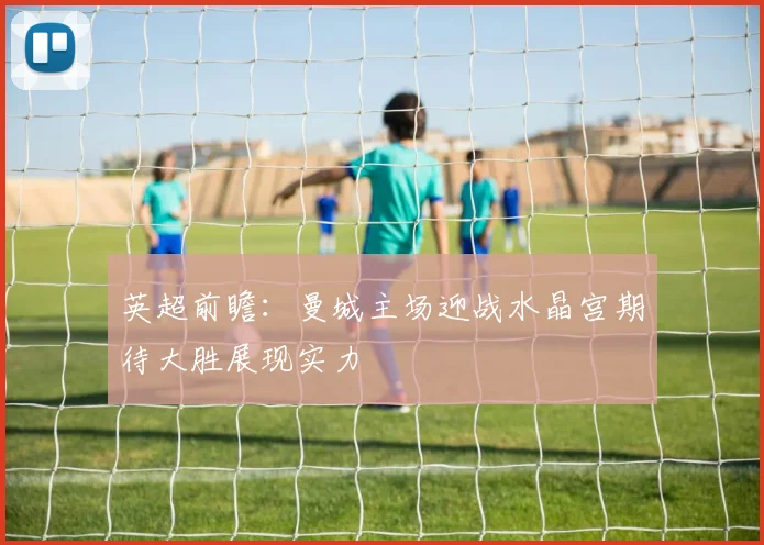 英超前瞻：曼城主场迎战水晶宫期待大胜展现实力